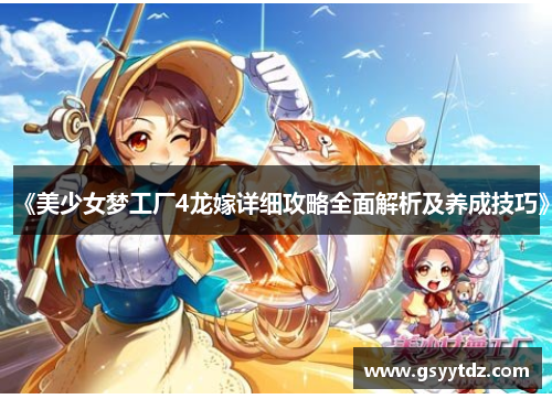 《美少女梦工厂4龙嫁详细攻略全面解析及养成技巧》